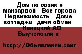 Дом на сваях с мансардой - Все города Недвижимость » Дома, коттеджи, дачи обмен   . Ненецкий АО,Выучейский п.